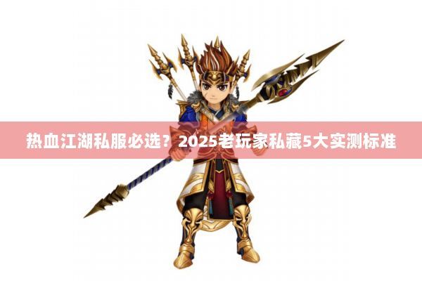 热血江湖私服必选？2025老玩家私藏5大实测标准