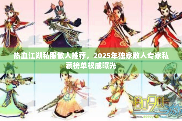 热血江湖私服散人推荐，2025年独家散人专家私藏榜单权威曝光