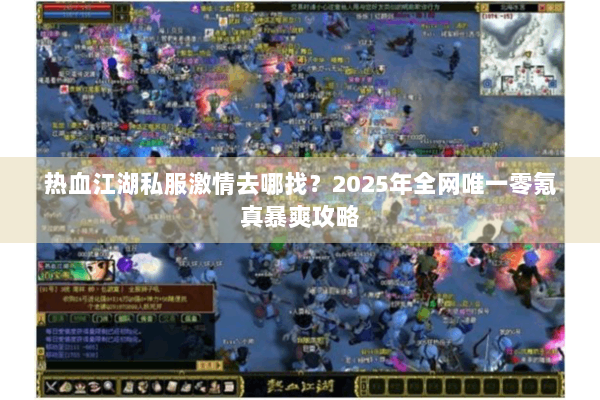 热血江湖私服激情去哪找？2025年全网唯一零氪真暴爽攻略