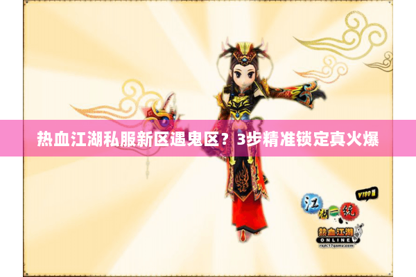 热血江湖私服新区遇鬼区？3步精准锁定真火爆