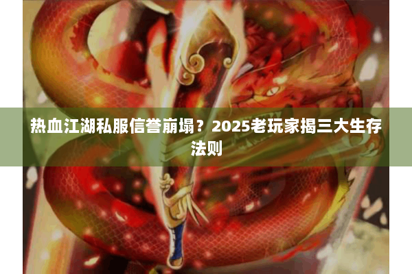 热血江湖私服信誉崩塌？2025老玩家揭三大生存法则