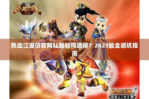 热血江湖仿官网私服如何选择？2023最全避坑指南