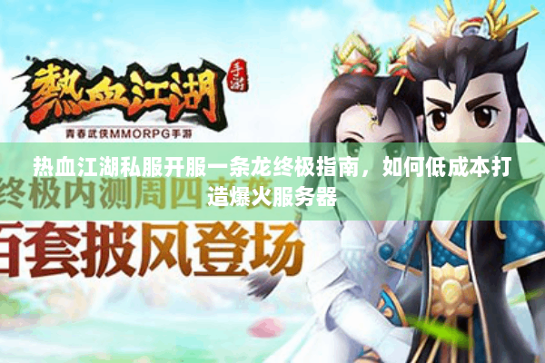 热血江湖私服开服一条龙终极指南，如何低成本打造爆火服务器