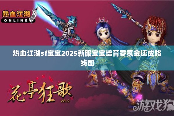 热血江湖sf宝宝2025新服宝宝培育零氪金速成路线图