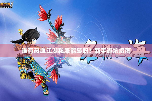 谁有热血江湖私服能转职？新手避坑指南
