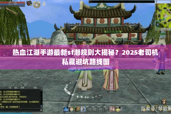 热血江湖手游最新sf潜规则大揭秘？2025老司机私藏避坑路线图