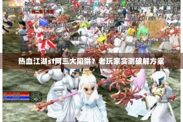 热血江湖sf网三大陷阱？老玩家实测破解方案