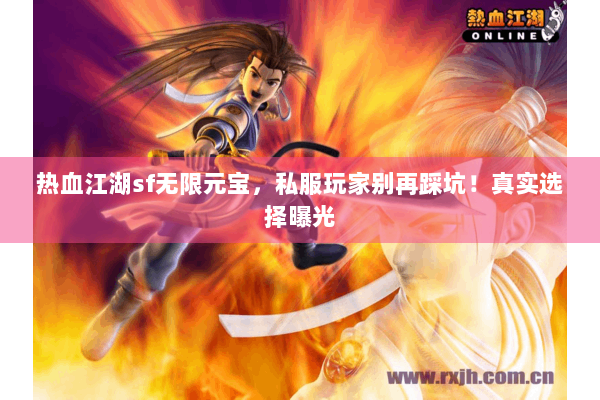 热血江湖sf无限元宝，私服玩家别再踩坑！真实选择曝光