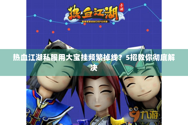 热血江湖私服用大宝挂频繁掉线？5招教你彻底解决
