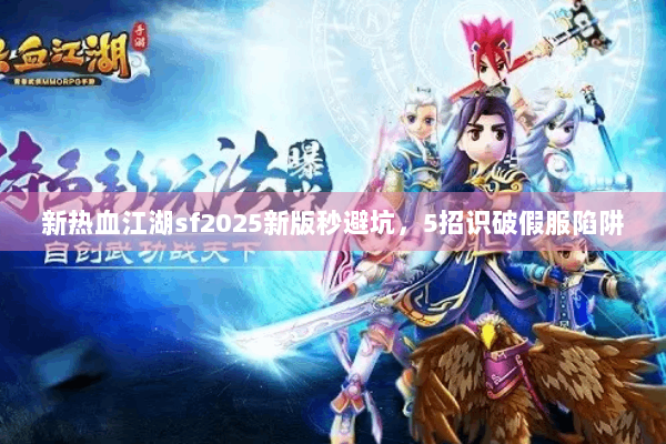 新热血江湖sf2025新版秒避坑，5招识破假服陷阱
