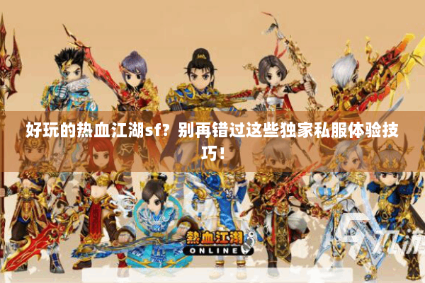 好玩的热血江湖sf？别再错过这些独家私服体验技巧！