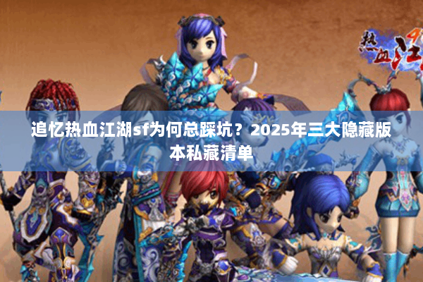 追忆热血江湖sf为何总踩坑？2025年三大隐藏版本私藏清单