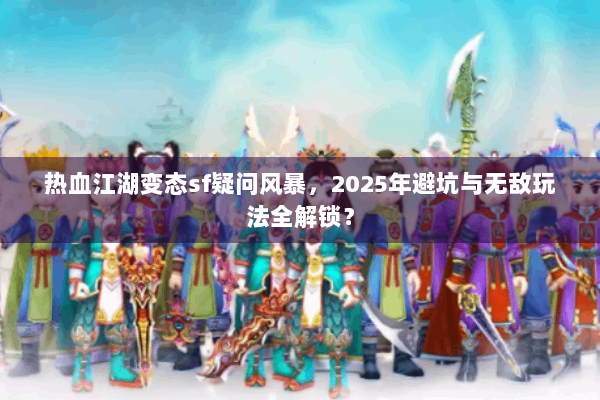 热血江湖变态sf疑问风暴，2025年避坑与无敌玩法全解锁？