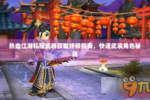 热血江湖私服武器获取终极指南，快速武装角色秘籍
