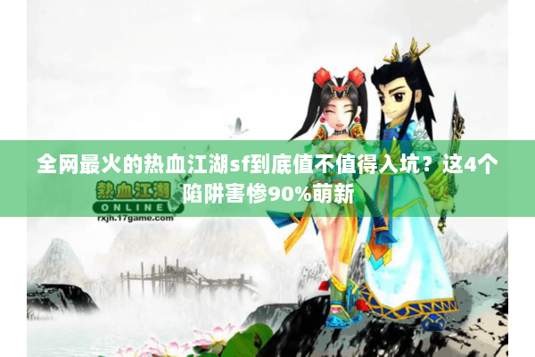 全网最火的热血江湖sf到底值不值得入坑？这4个陷阱害惨90%萌新