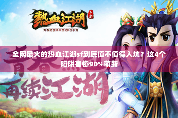 全网最火的热血江湖sf到底值不值得入坑？这4个陷阱害惨90%萌新