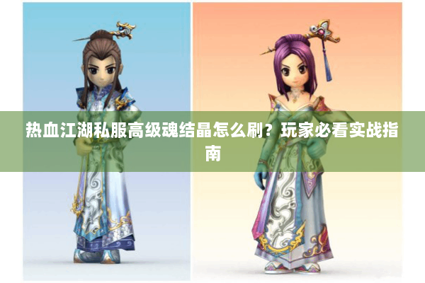 热血江湖私服高级魂结晶怎么刷？玩家必看实战指南