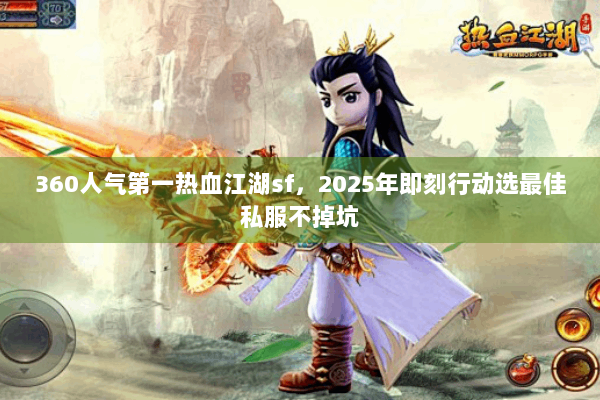 360人气第一热血江湖sf，2025年即刻行动选最佳私服不掉坑