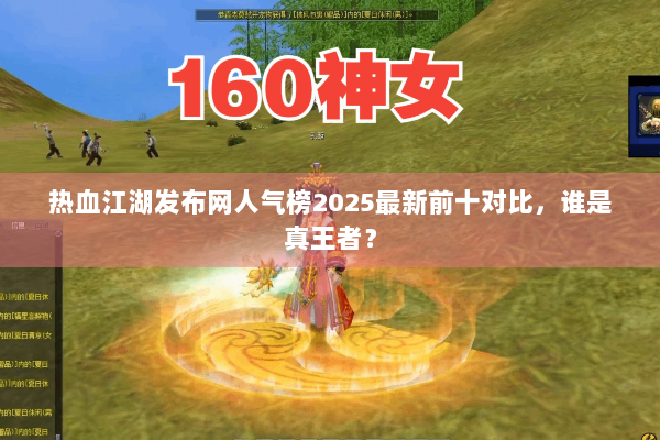 热血江湖发布网人气榜2025最新前十对比，谁是真王者？
