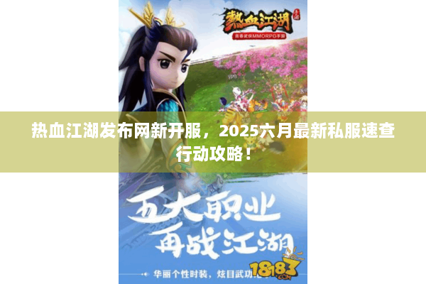 热血江湖发布网新开服，2025六月最新私服速查行动攻略！