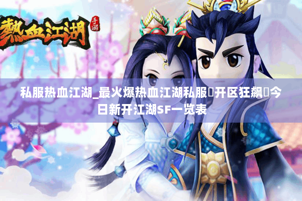 私服热血江湖_最火爆热血江湖私服▷开区狂飙◁今日新开江湖SF一览表