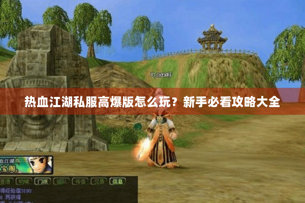 热血江湖私服高爆版怎么玩？新手必看攻略大全