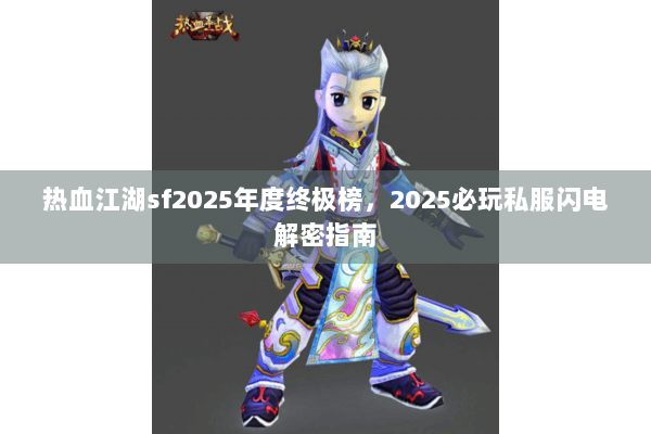 热血江湖sf2025年度终极榜，2025必玩私服闪电解密指南