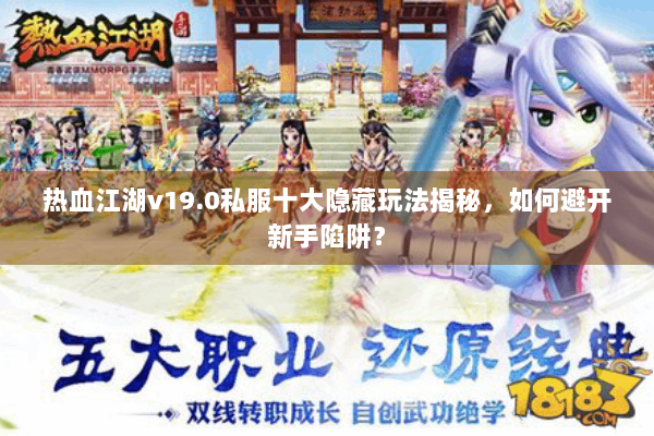 热血江湖v19.0私服十大隐藏玩法揭秘，如何避开新手陷阱？