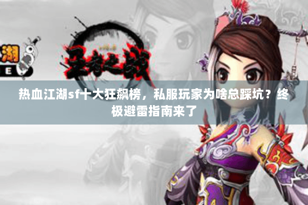热血江湖sf十大狂飙榜，私服玩家为啥总踩坑？终极避雷指南来了