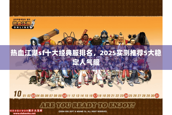 热血江湖sf十大经典服排名，2025实测推荐5大稳定人气服