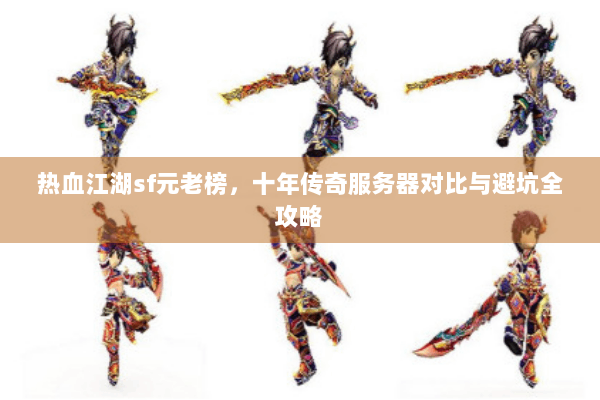 热血江湖sf元老榜，十年传奇服务器对比与避坑全攻略