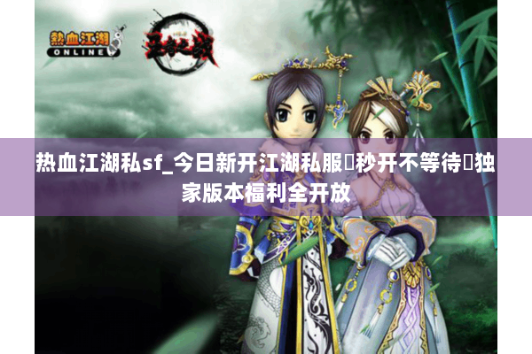 热血江湖私sf_今日新开江湖私服▷秒开不等待◁独家版本福利全开放