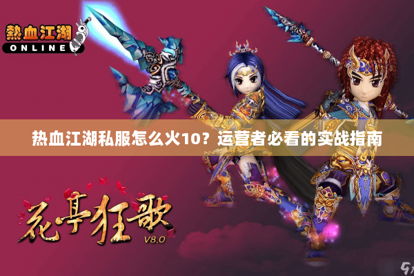 热血江湖私服怎么火10？运营者必看的实战指南