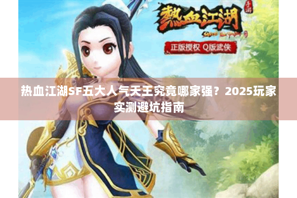热血江湖SF五大人气天王究竟哪家强？2025玩家实测避坑指南