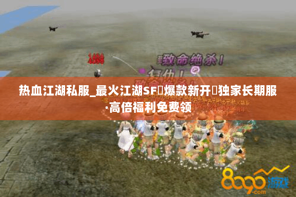 热血江湖私服_最火江湖SF▷爆款新开◁独家长期服·高倍福利免费领