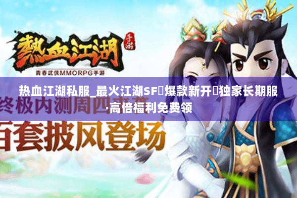热血江湖私服_最火江湖SF▷爆款新开◁独家长期服·高倍福利免费领