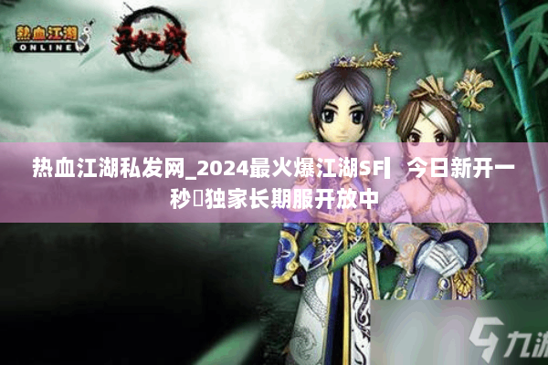 热血江湖私发网_2024最火爆江湖SF▎今日新开一秒◁独家长期服开放中