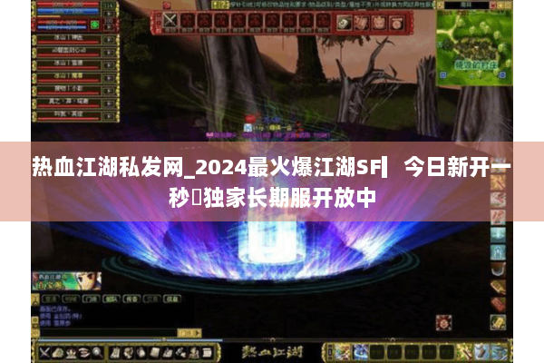 热血江湖私发网_2024最火爆江湖SF▎今日新开一秒◁独家长期服开放中
