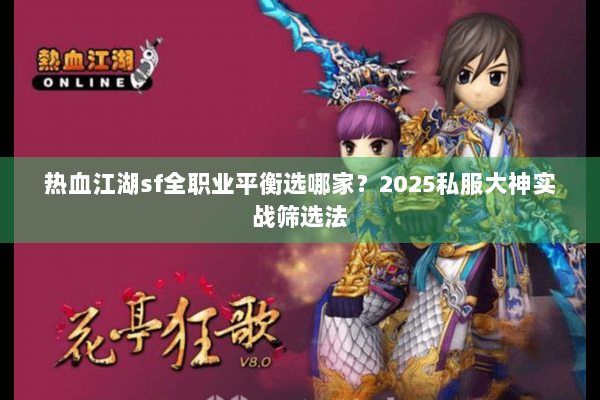 热血江湖sf全职业平衡选哪家？2025私服大神实战筛选法