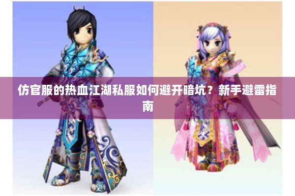 仿官服的热血江湖私服如何避开暗坑？新手避雷指南