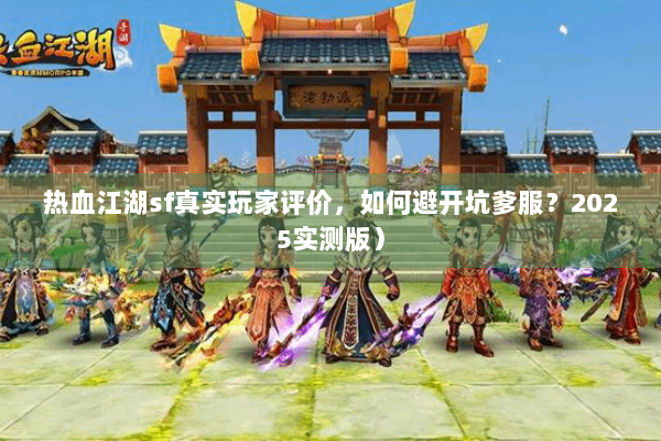 热血江湖sf真实玩家评价，如何避开坑爹服？2025实测版）