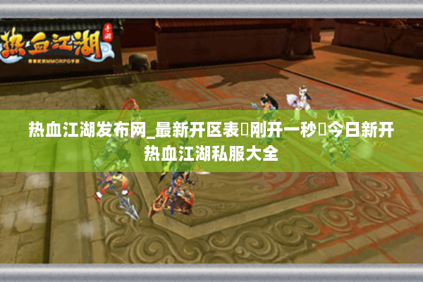 热血江湖发布网_最新开区表▷刚开一秒◁今日新开热血江湖私服大全