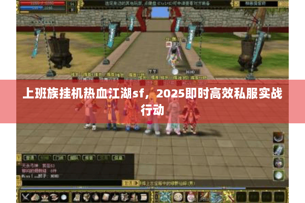 上班族挂机热血江湖sf，2025即时高效私服实战行动