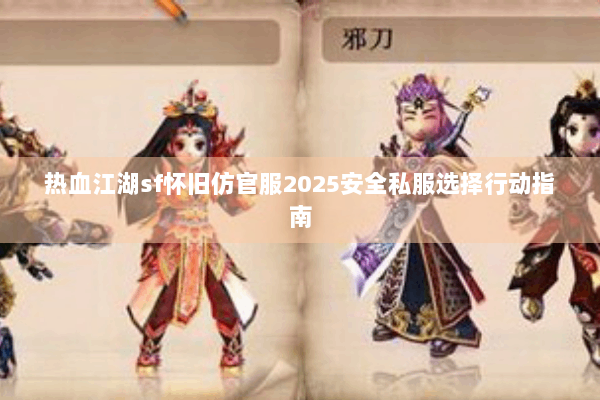 热血江湖sf怀旧仿官服2025安全私服选择行动指南