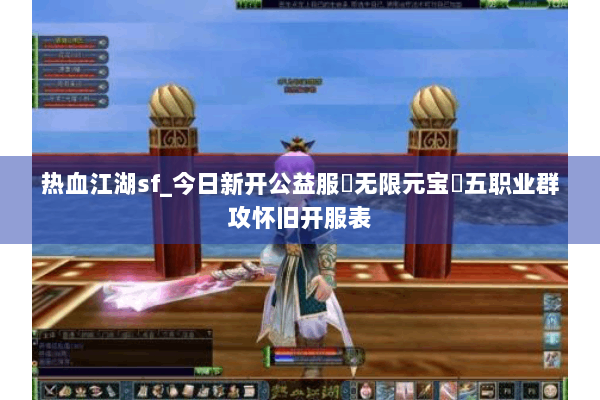 热血江湖sf_今日新开公益服▷无限元宝◁五职业群攻怀旧开服表