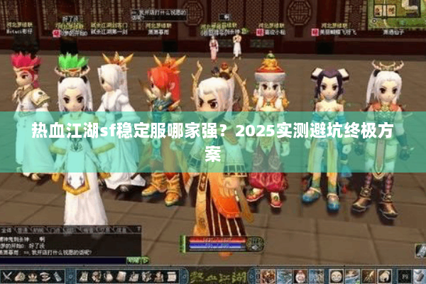 热血江湖sf稳定服哪家强？2025实测避坑终极方案