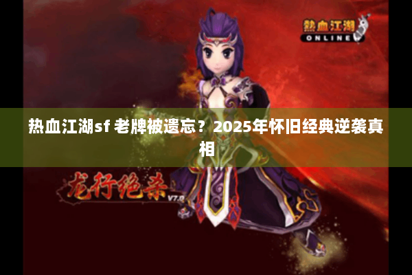 热血江湖sf 老牌被遗忘？2025年怀旧经典逆袭真相