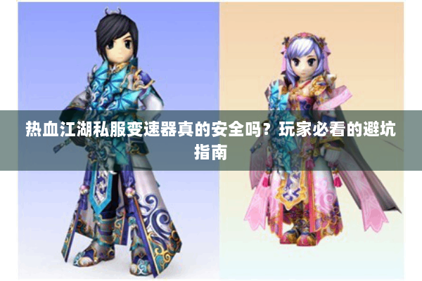 热血江湖私服变速器真的安全吗？玩家必看的避坑指南