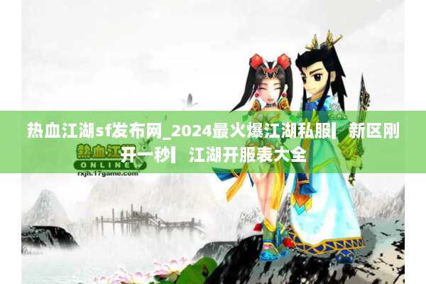 热血江湖sf发布网_2024最火爆江湖私服▎新区刚开一秒▎江湖开服表大全