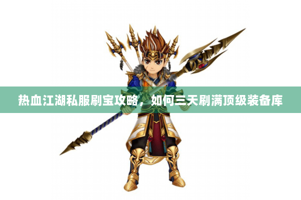热血江湖私服刷宝攻略，如何三天刷满顶级装备库